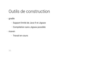 Outils de construction
• gradle
• Support limité de Java 9 et Jigsaw
• Compilation sans Jigsaw possible
• maven
• Travail en cours
36
 