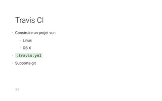 Travis CI
• Construire un projet sur:
• Linux
• OS X
• .travis.yml
• Supporte git
39
 