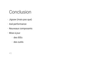 Conclusion
• Jigsaw (mais pas que)
• Axé performance
• Nouveaux composants
• Mise à jour
• des IDEs
• des outils
45
 