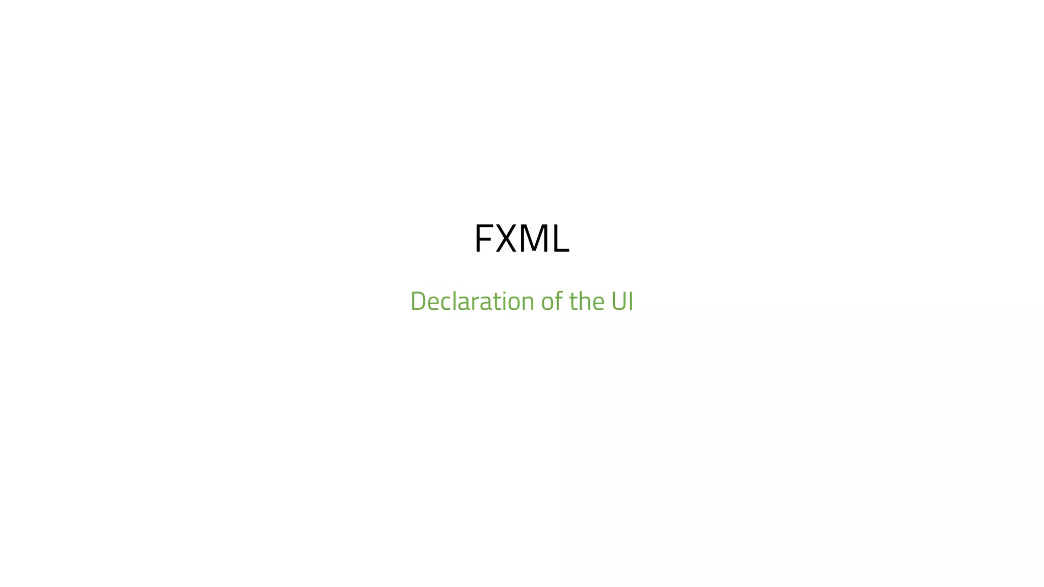 FXML
Declaration of the UI
 