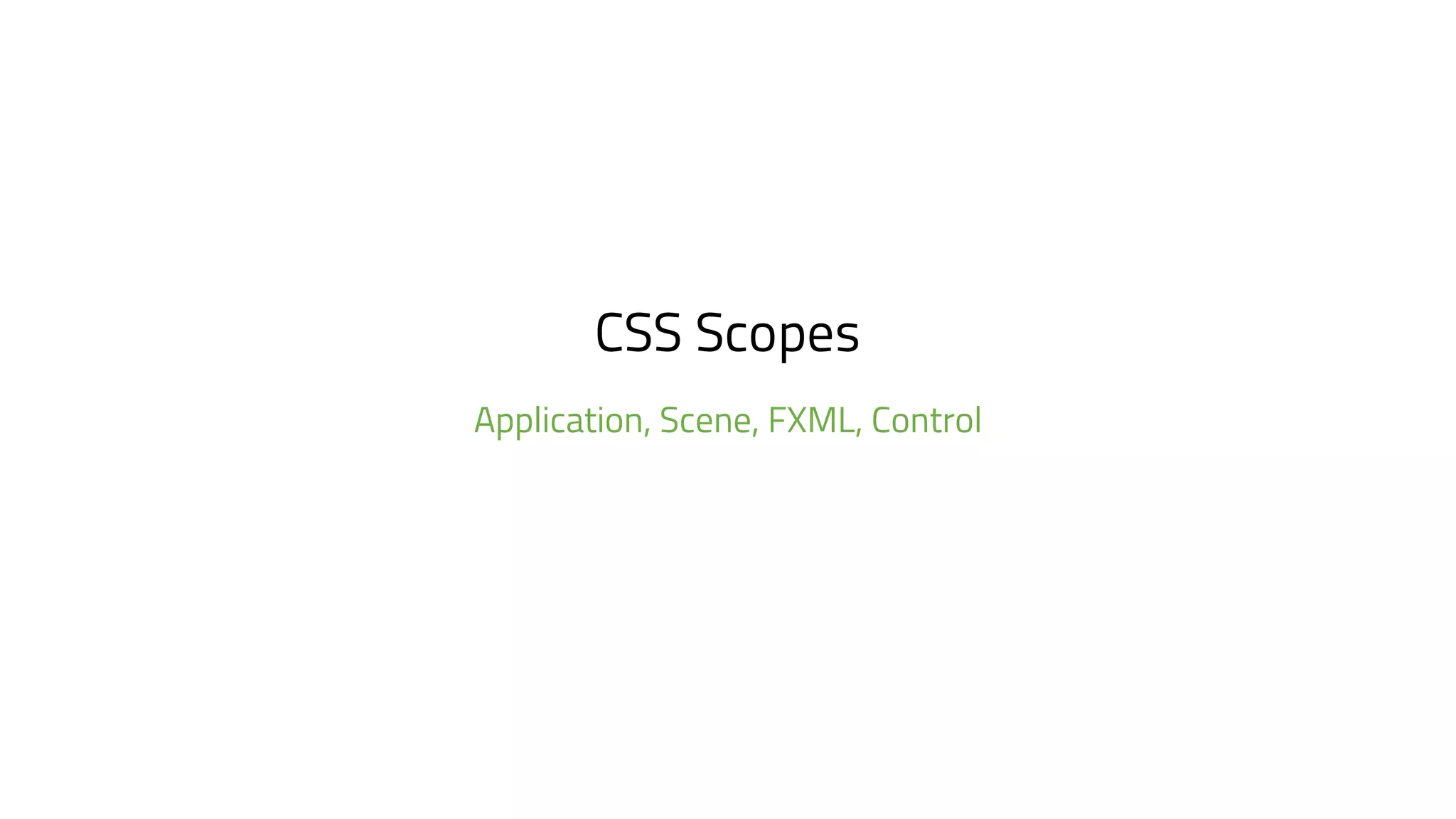 CSS Scopes
Application, Scene, FXML, Control
 