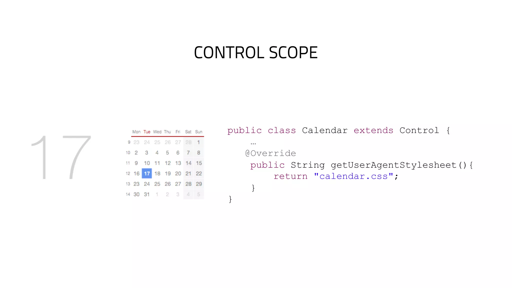 CONTROL SCOPE
public class Calendar extends Control {
…
@Override
public String getUserAgentStylesheet(){
return "calendar.css";
}
}
 