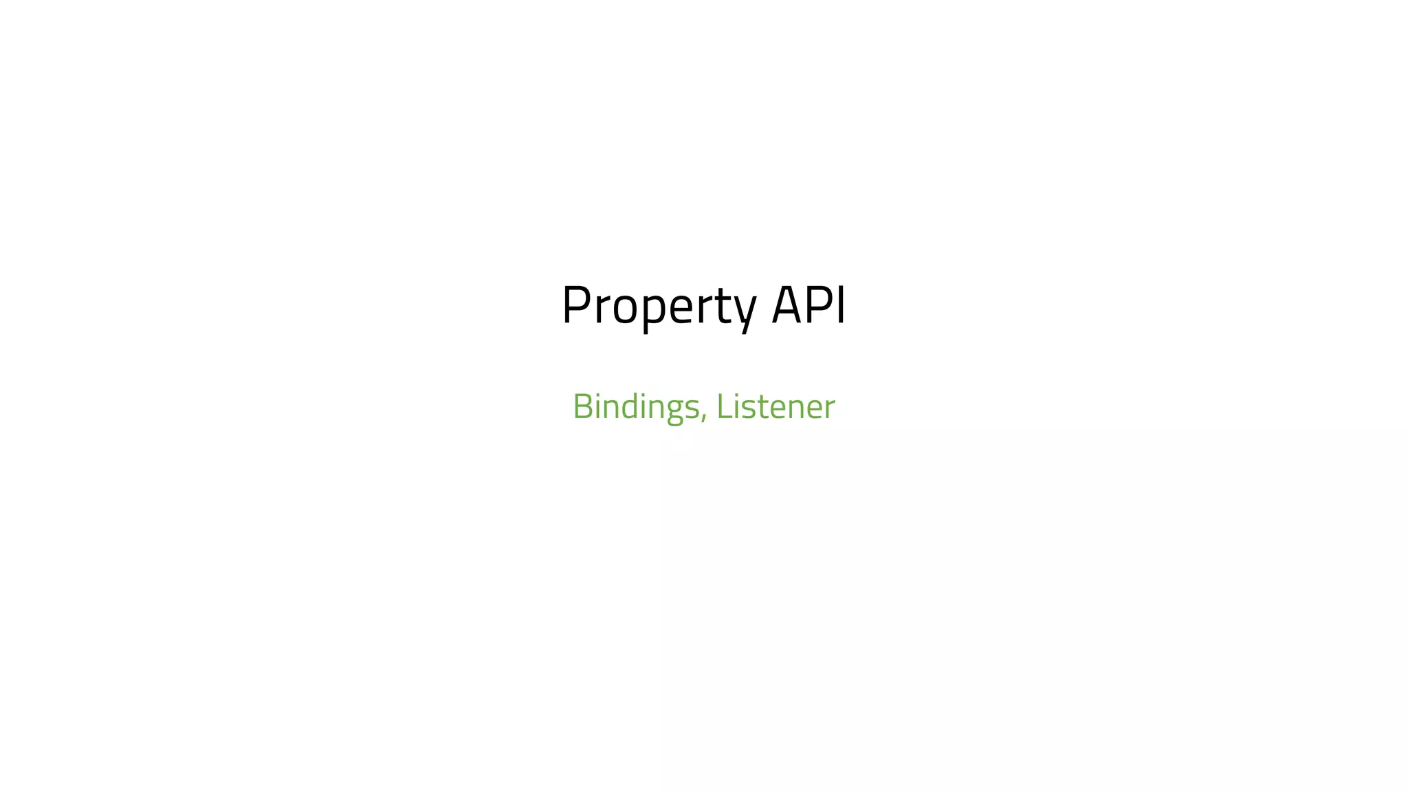 Property API
Bindings, Listener
 