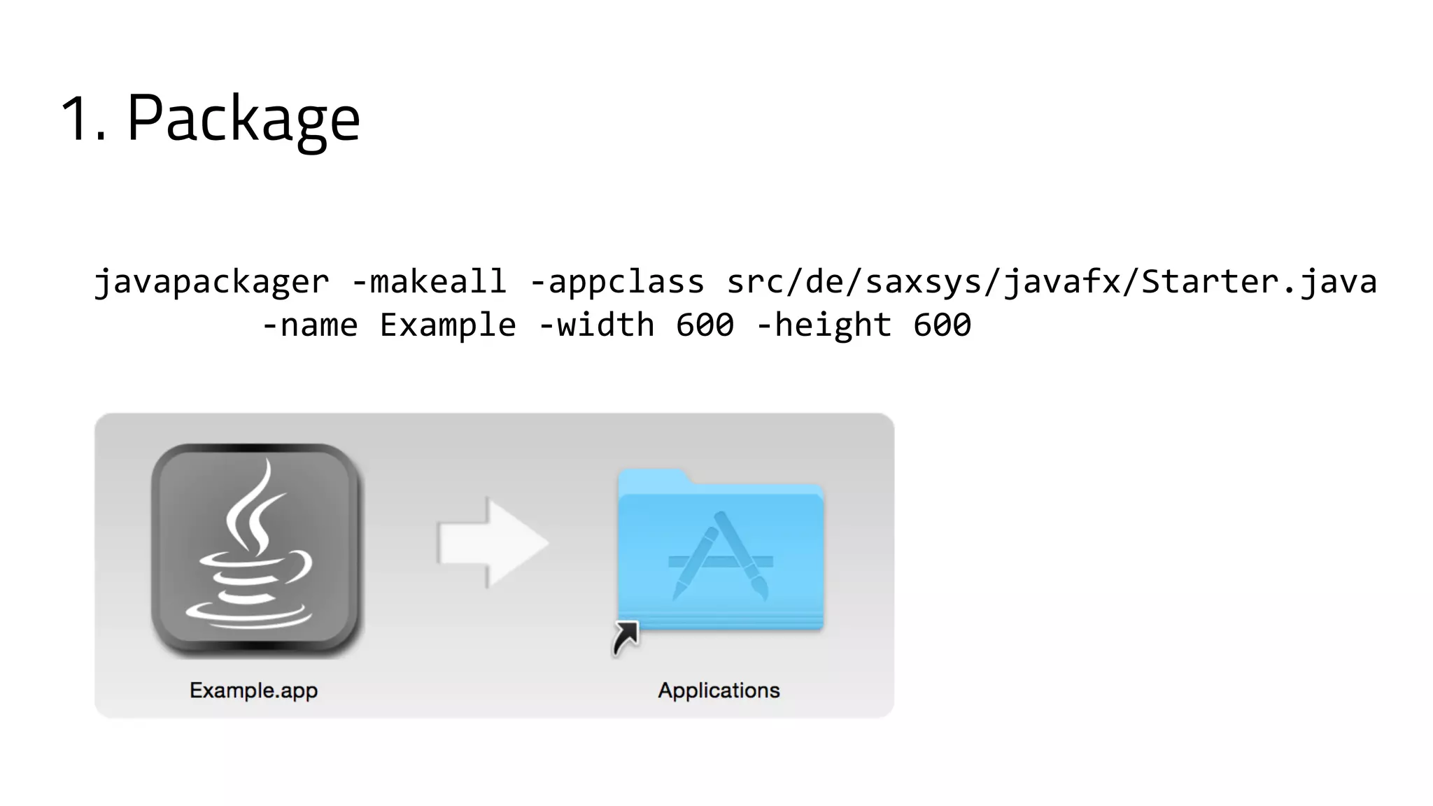 javapackager -makeall -appclass src/de/saxsys/javafx/Starter.java
-name Example -width 600 -height 600
1. Package
 