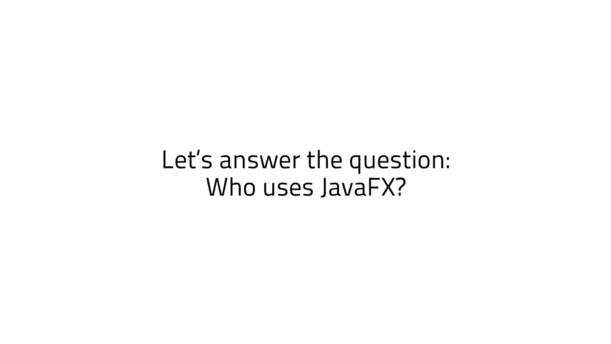 Let‘s answer the question:
Who uses JavaFX?
 