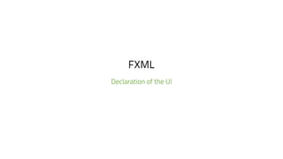 FXML
Declaration of the UI
 