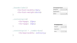 .headerlabel{
-fx-font-width:15pt;
-fx-font-weight:bold;
}
.contentgrid{
-fx-hgap: 10px;
-fx-vgap: 10px;
}
.contentgrid > .combo-box{
-fx-max-width: infinity;
}
 