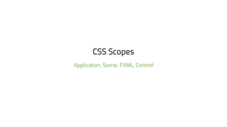 CSS Scopes
Application, Scene, FXML, Control
 