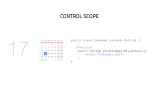 CONTROL SCOPE
public class Calendar extends Control {
…
@Override
public String getUserAgentStylesheet(){
return "calendar.css";
}
}
 