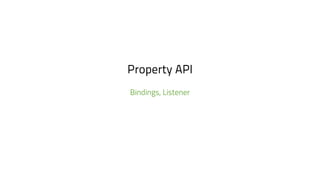 Property API
Bindings, Listener
 