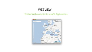 WEBVIEW
Embed Webcontent into JavaFX Applications
 