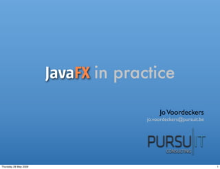 JavaFX in practice

                                          Jo Voordeckers
                                     jo.voordeckers@pursuit.be




Thursday 28 May 2009                                             1
 