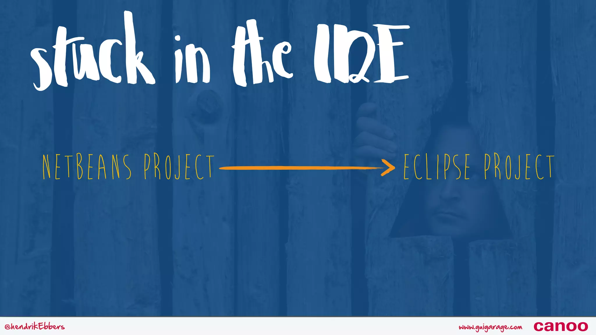 stuck in the IDE www.guigarage.com@hendrikEbbers canoo Netbeans Project Eclipse Project 