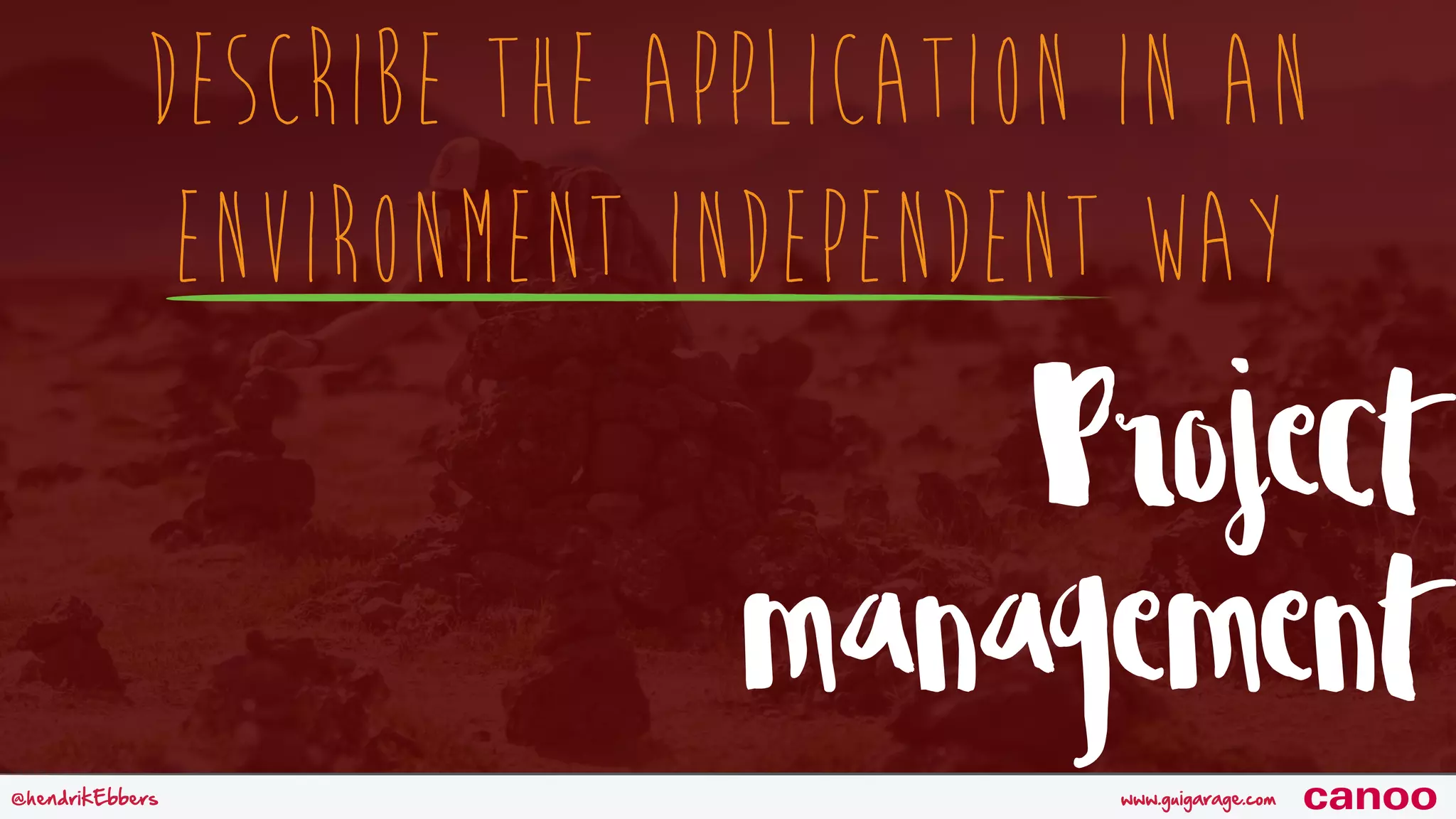 www.guigarage.com@hendrikEbbers canoo Describe the application in an Environment independent way Project management 
