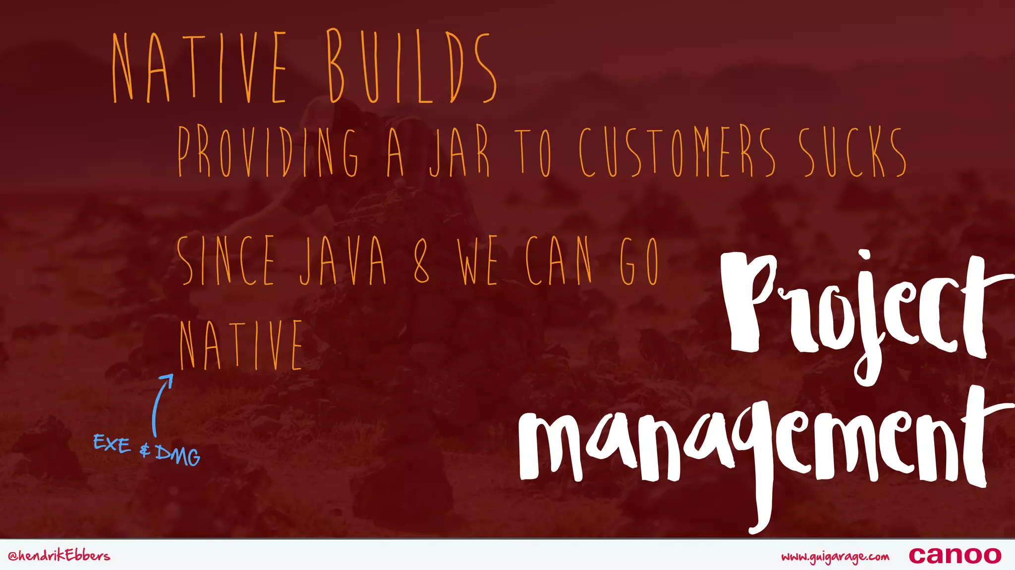 www.guigarage.com@hendrikEbbers canoo Native Builds Project management Providing a JAR to customers sucks Since Java 8 we can go Native EXE & DMG 