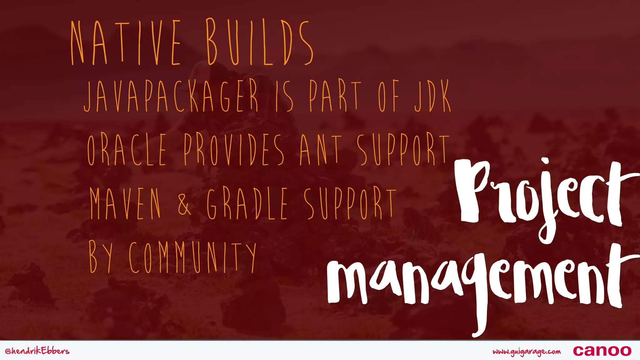 www.guigarage.com@hendrikEbbers canoo Native Builds Project management JavaPackager is part of JDK Oracle Provides ANT support Maven & Gradle Support by Community 