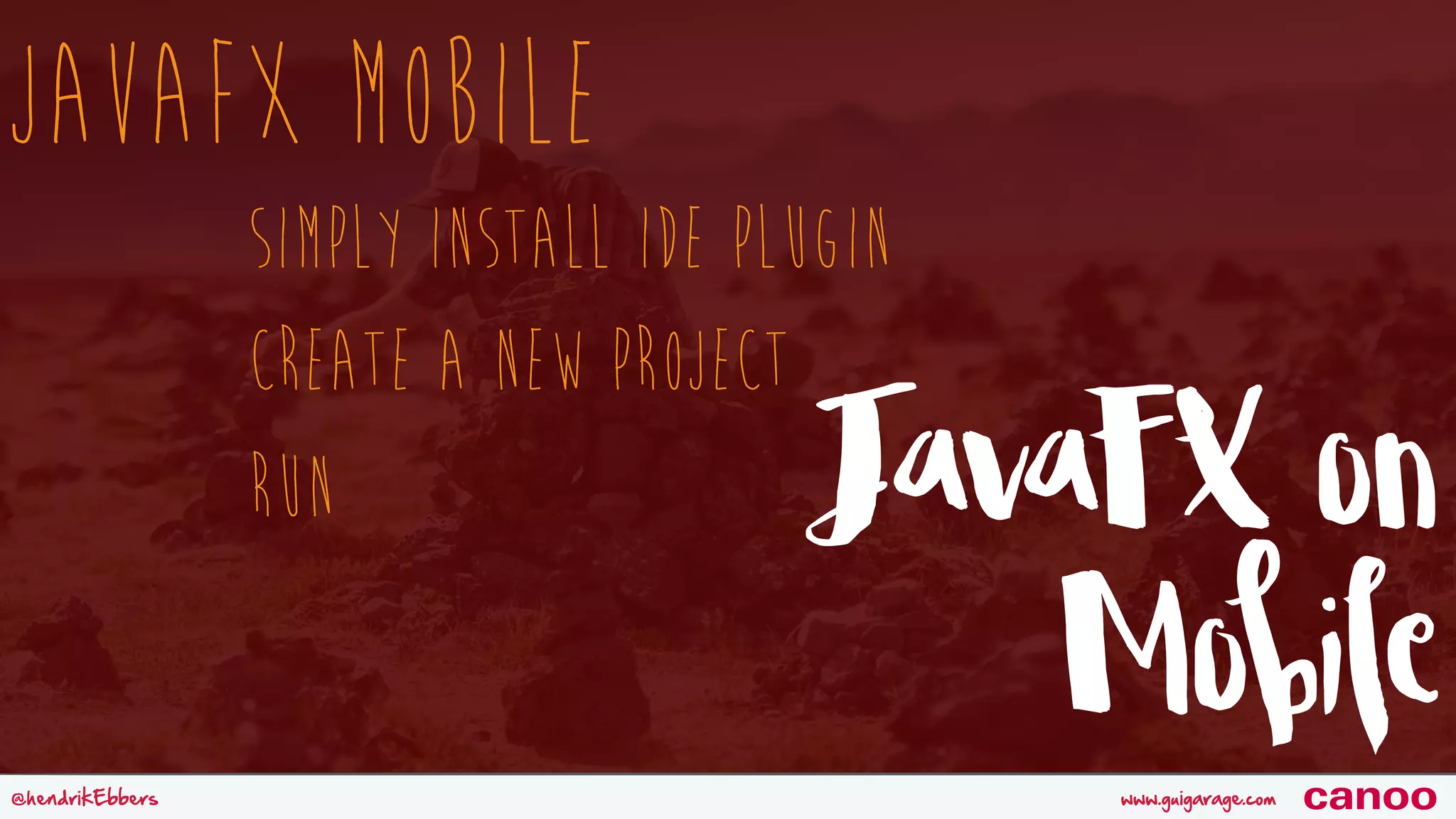 www.guigarage.com@hendrikEbbers canoo JavaFX Mobile Simply Install IDE Plugin Create a new Project Run JavaFX on Mobile 
