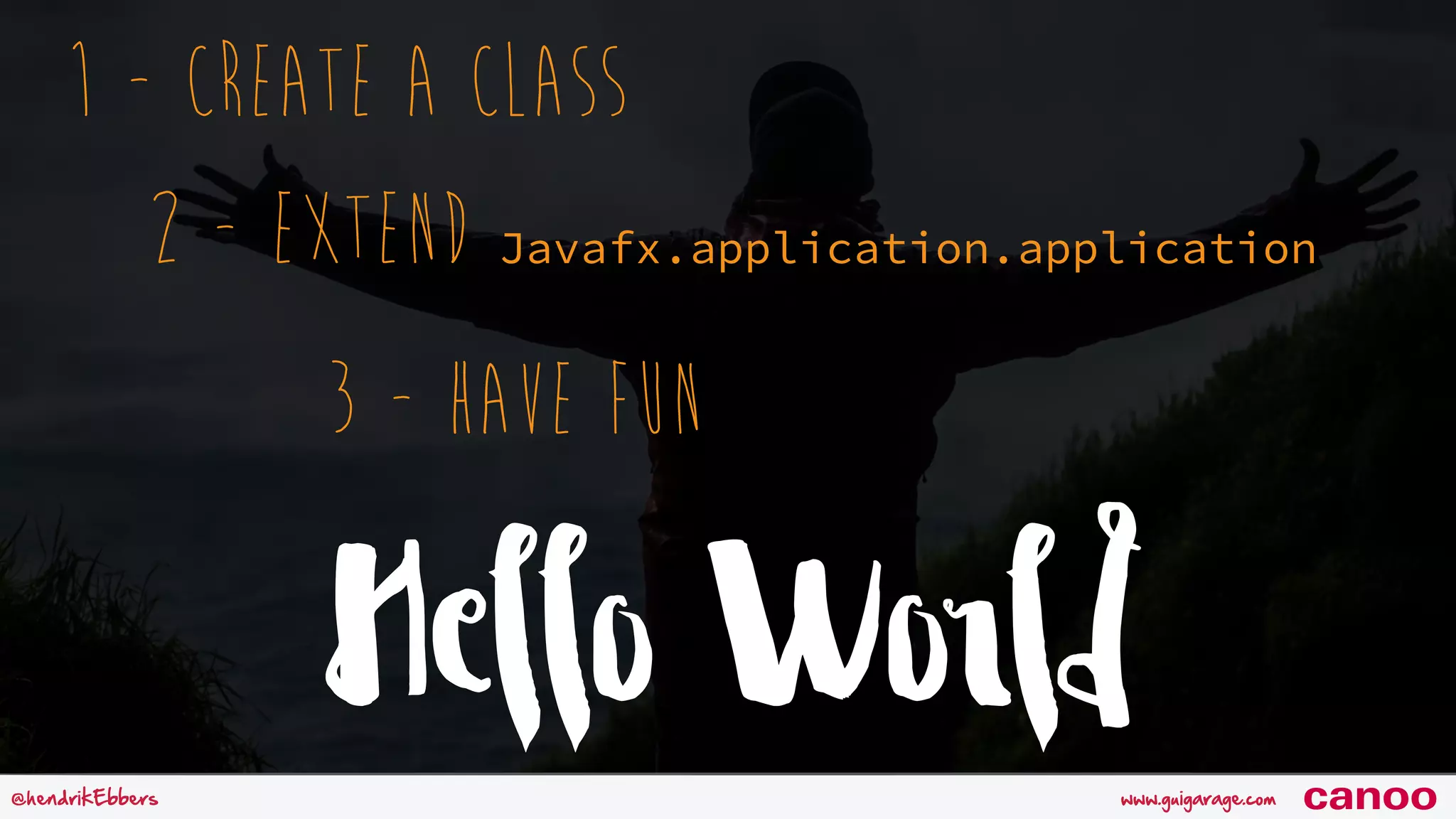 Hello Worldwww.guigarage.com@hendrikEbbers canoo 1 - Create a Class 2 - Extend Javafx.application.application 3 - Have Fun 