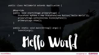 Hello Worldwww.guigarage.com@hendrikEbbers canoo
public	class	HelloWorld	extends	Application	{	
				@Override	
				public	...