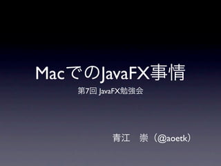 MacでのJavaFX事情
   第7回 JavaFX勉強会




         青江 崇（@aoetk）
 