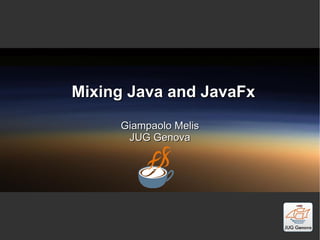 Mixing Java and JavaFx Giampaolo Melis JUG Genova 