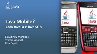 Java Mobile?
Com JavaFX e Java SE 8
Claudiney Marques
System Analyst
Java Expert
 
