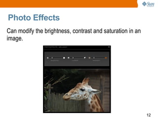 Photo Effects Can modify the brightness, contrast and saturation in an image. 