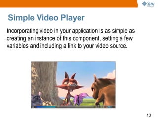 Simple Video Player Incorporating video in your application is as simple as creating an instance of this component, setting a few variables and including a link to your video source.  