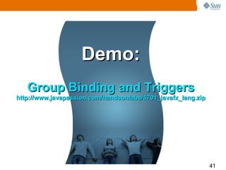Demo: Group Binding and Triggers http://www.javapassion.com/handsonlabs/5701_javafx_lang.zip 