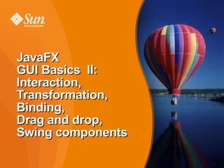 JavaFX GUI Basics  II: Interaction, Transformation, Binding, Drag and drop, Swing components 