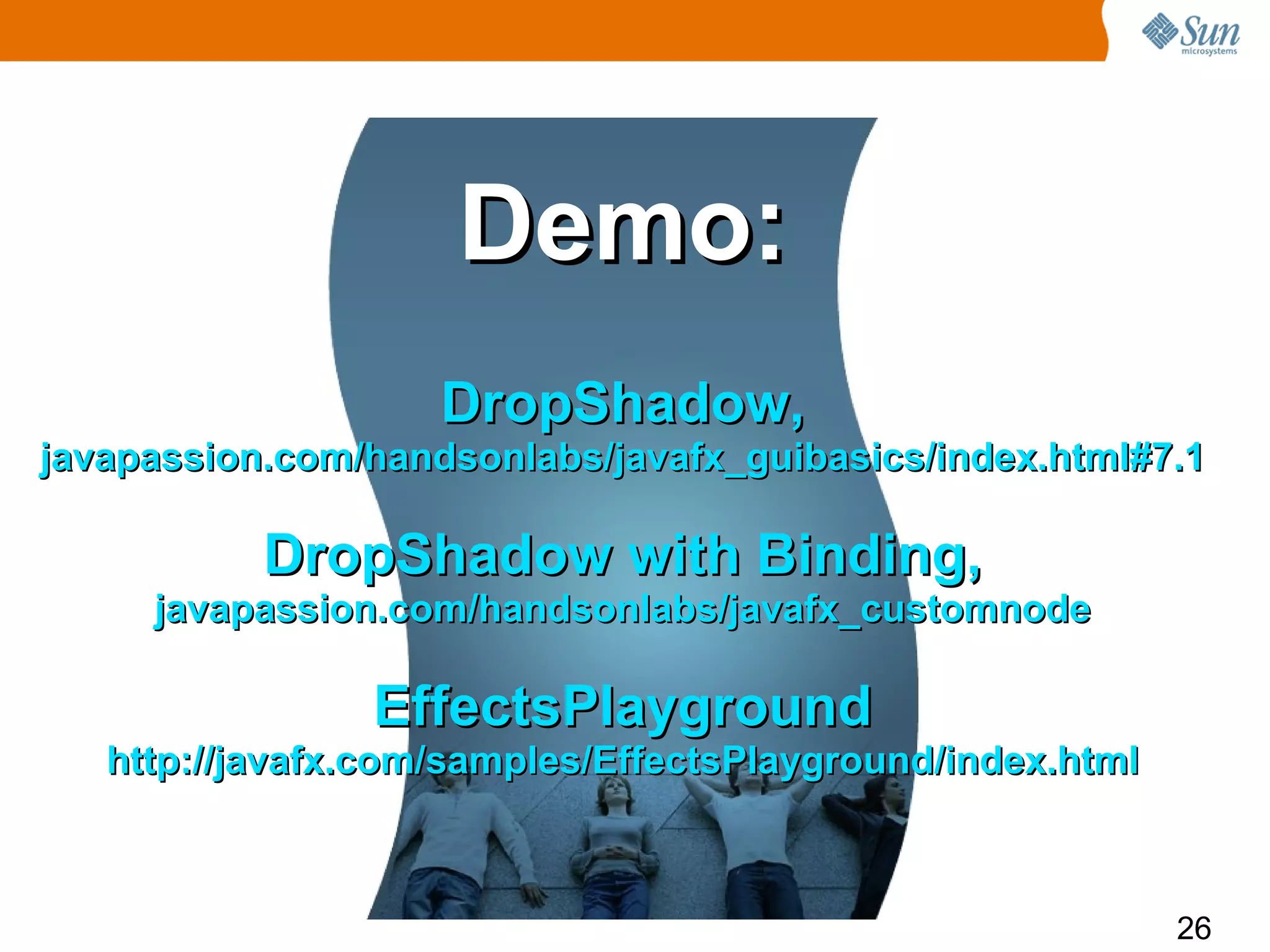Demo:
                    DropShadow,
javapassion.com/handsonlabs/javafx_guibasics/index.html#7.1

           DropShadow with Binding,
     javapassion.com/handsonlabs/javafx_customnode

                EffectsPlayground
   http://javafx.com/samples/EffectsPlayground/index.html



                                                            26
 