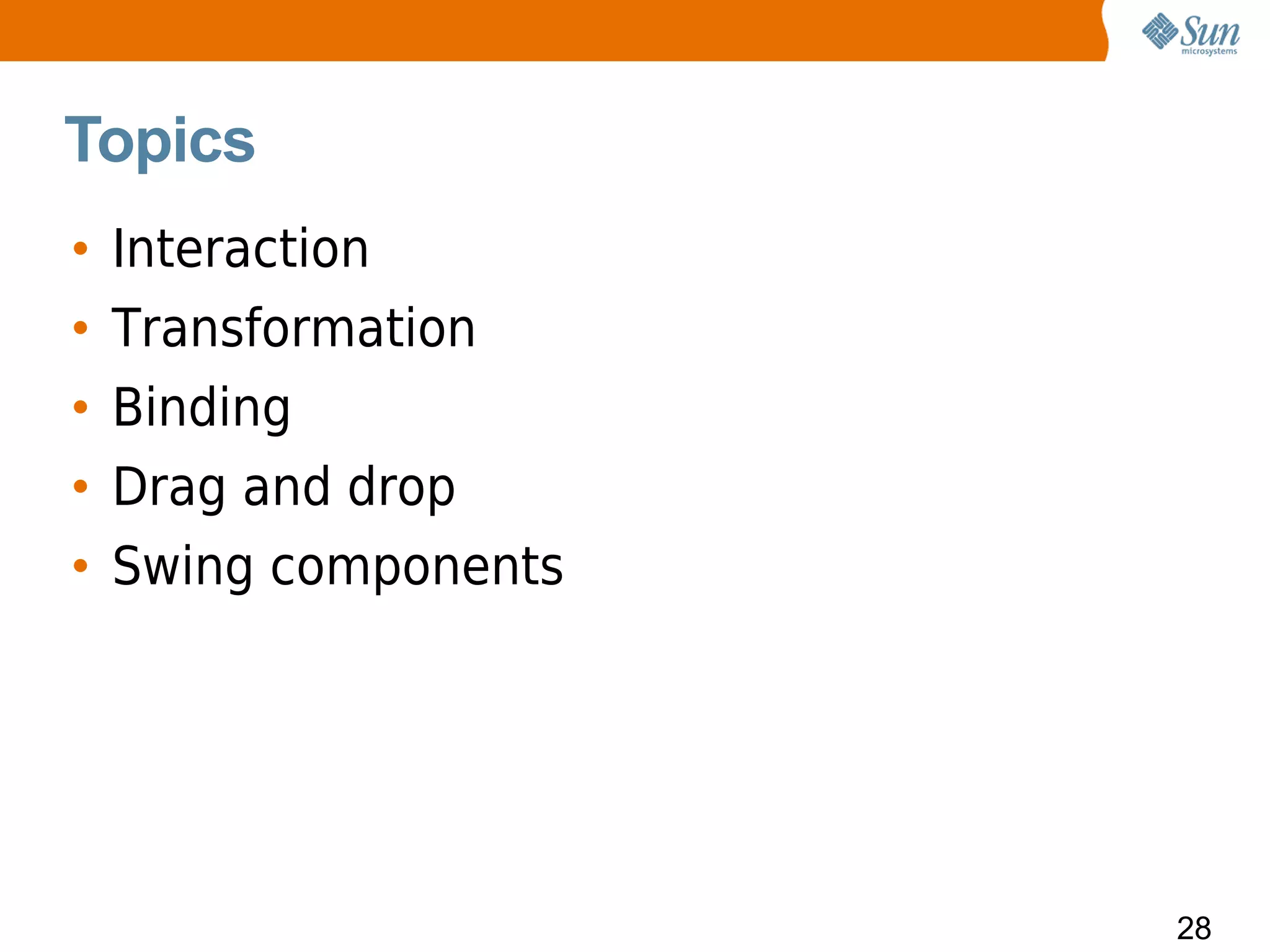 Topics
•   Interaction
•   Transformation
•   Binding
•   Drag and drop
•   Swing components




                       28
 