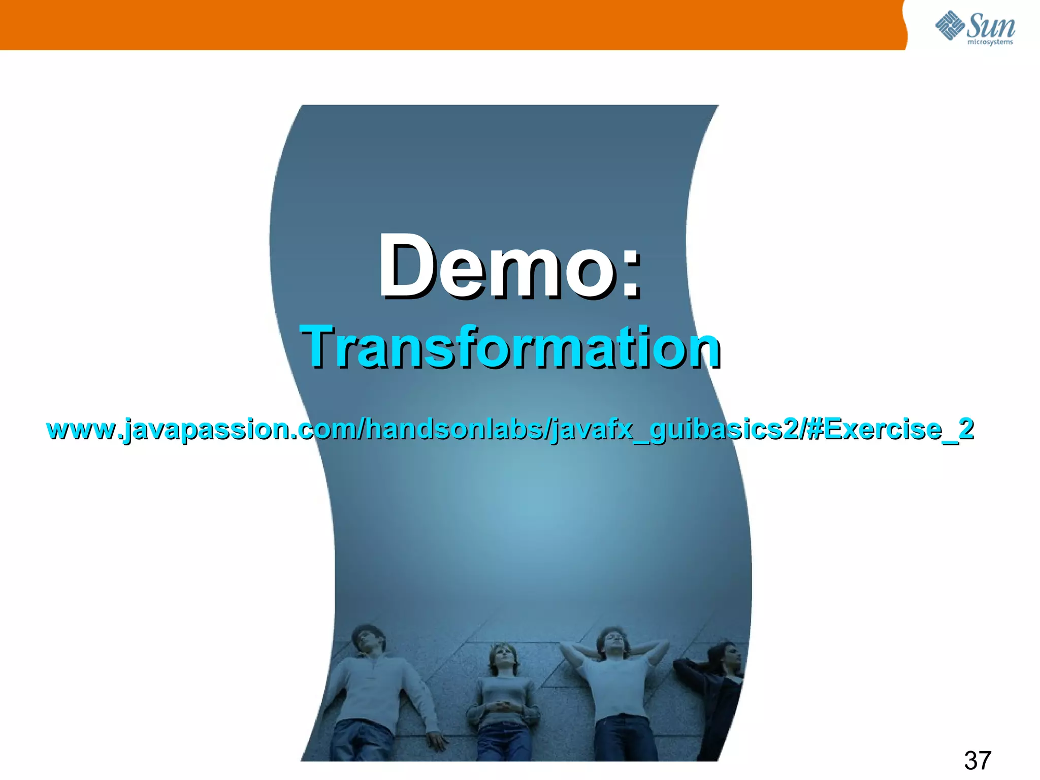 Demo:
                Transformation
www.javapassion.com/handsonlabs/javafx_guibasics2/#Exercise_2




                                                            37
 