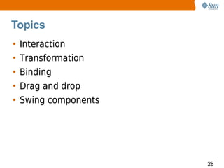 Topics
•   Interaction
•   Transformation
•   Binding
•   Drag and drop
•   Swing components




                       28
 