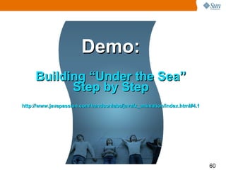 Demo:
     Building “Under the Sea”
           Step by Step
http://www.javapassion.com/handsonlabs/javafx_animation/index.html#4.1




                                                                         60
 