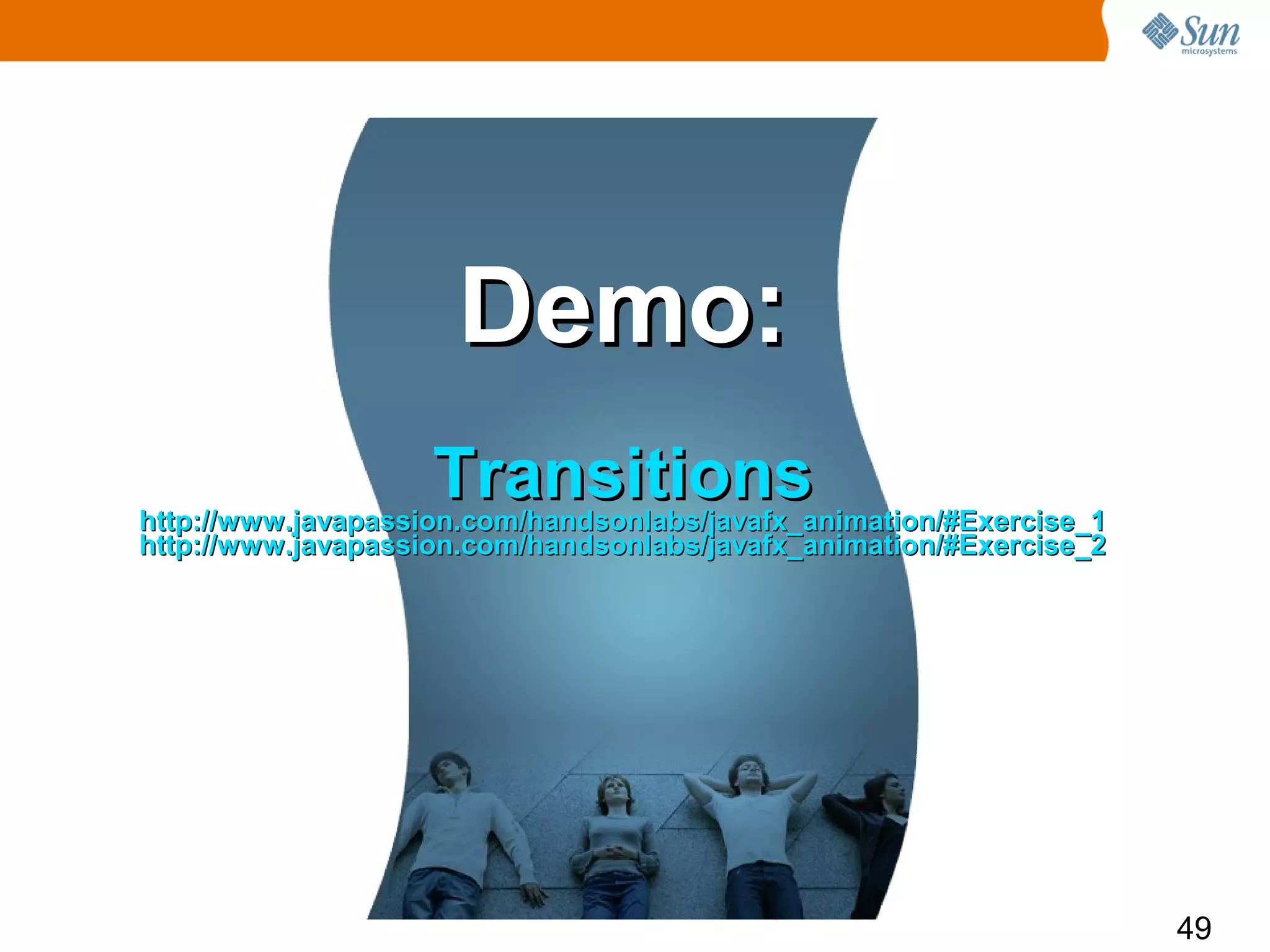 Demo:
                    Transitions
http://www.javapassion.com/handsonlabs/javafx_animation/#Exercise_1
http://www.javapassion.com/handsonlabs/javafx_animation/#Exercise_2




                                                                      49
 
