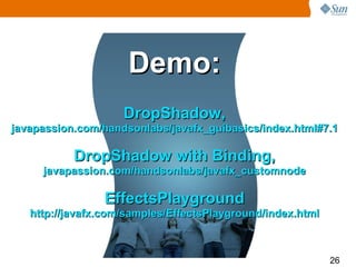 Demo:
                    DropShadow,
javapassion.com/handsonlabs/javafx_guibasics/index.html#7.1

           DropShadow with Binding,
     javapassion.com/handsonlabs/javafx_customnode

                EffectsPlayground
   http://javafx.com/samples/EffectsPlayground/index.html



                                                            26
 