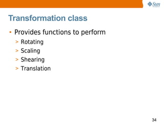 Transformation class
• Provides functions to perform
  > Rotating
  > Scaling
  > Shearing
  > Translation




                                  34
 