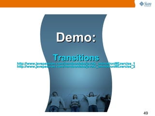 Demo:
                    Transitions
http://www.javapassion.com/handsonlabs/javafx_animation/#Exercise_1
http://www.javapassion.com/handsonlabs/javafx_animation/#Exercise_2




                                                                      49
 