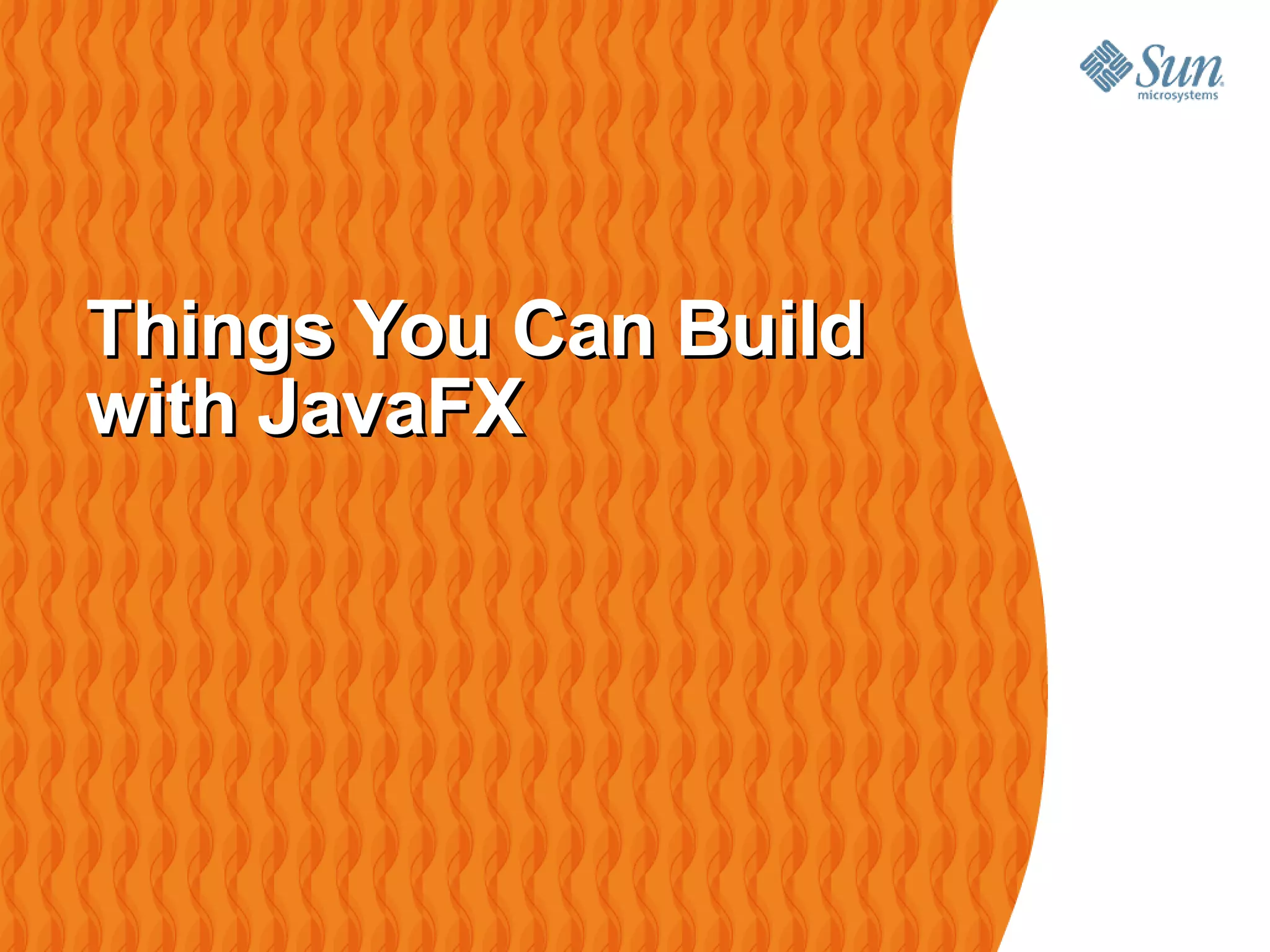 Things You Can Build
with JavaFX
 