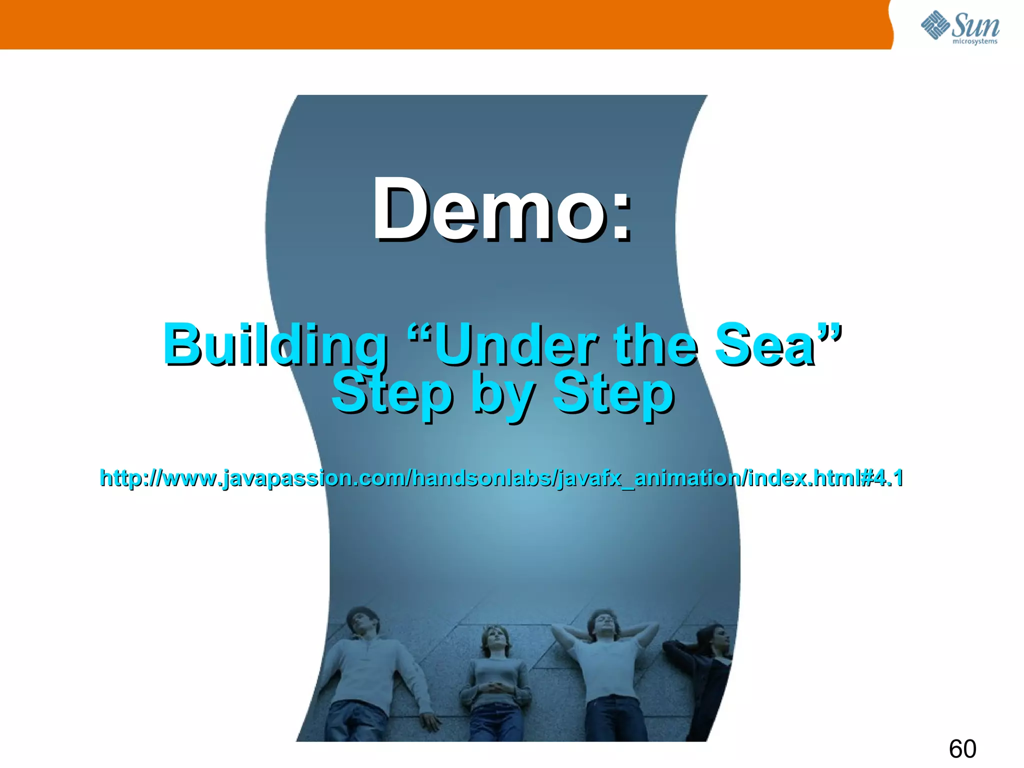 Demo:
     Building “Under the Sea”
           Step by Step
http://www.javapassion.com/handsonlabs/javafx_animation/index.html#4.1




                                                                         60
 