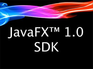 JavaFX™ 1.0
    SDK
 