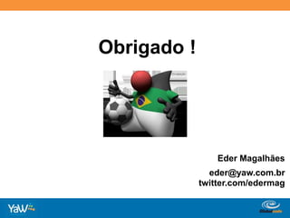 Obrigado !Eder Magalhãeseder@yaw.com.brtwitter.com/edermag