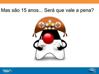 Mas são 15 anos... Será que vale a pena?