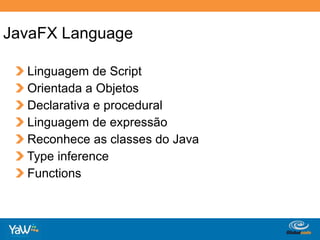 JavaFXLanguageLinguagem de Script Orientada a Objetos Declarativa e procedural Linguagem de expressão Reconhece as classes do JavaTypeinferenceFunctions
