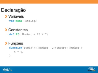 Declaração Variáveisvarnome: String; ConstantesdefPI: Number = 22 / 7; Funçõesfunctionsomar(x: Number, y:Number): Number {   x + y;}