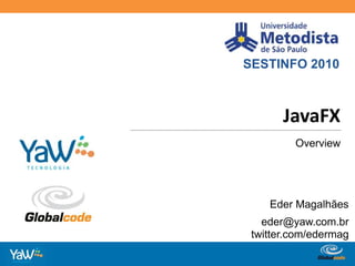 SESTINFO 2010 JavaFX Overview Eder Magalhães eder@yaw.com.br twitter.com/edermag 