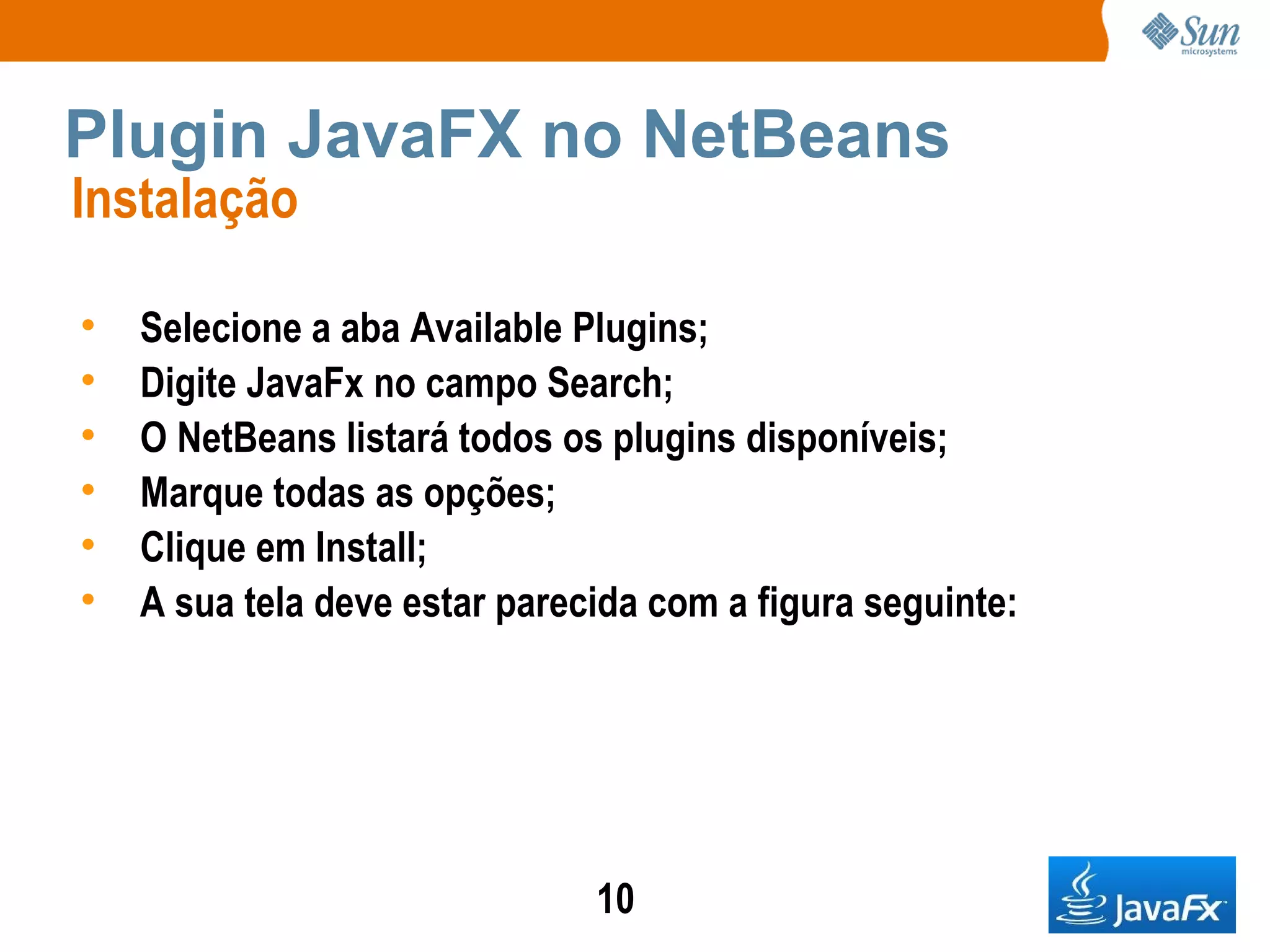 Plugin JavaFX no NetBeans Instalação  Selecione a aba Available Plugins; Digite JavaFx no campo Search; O NetBeans listará todos os plugins disponíveis; Marque todas as opções; Clique em Install; A sua tela deve estar parecida com a figura seguinte: 