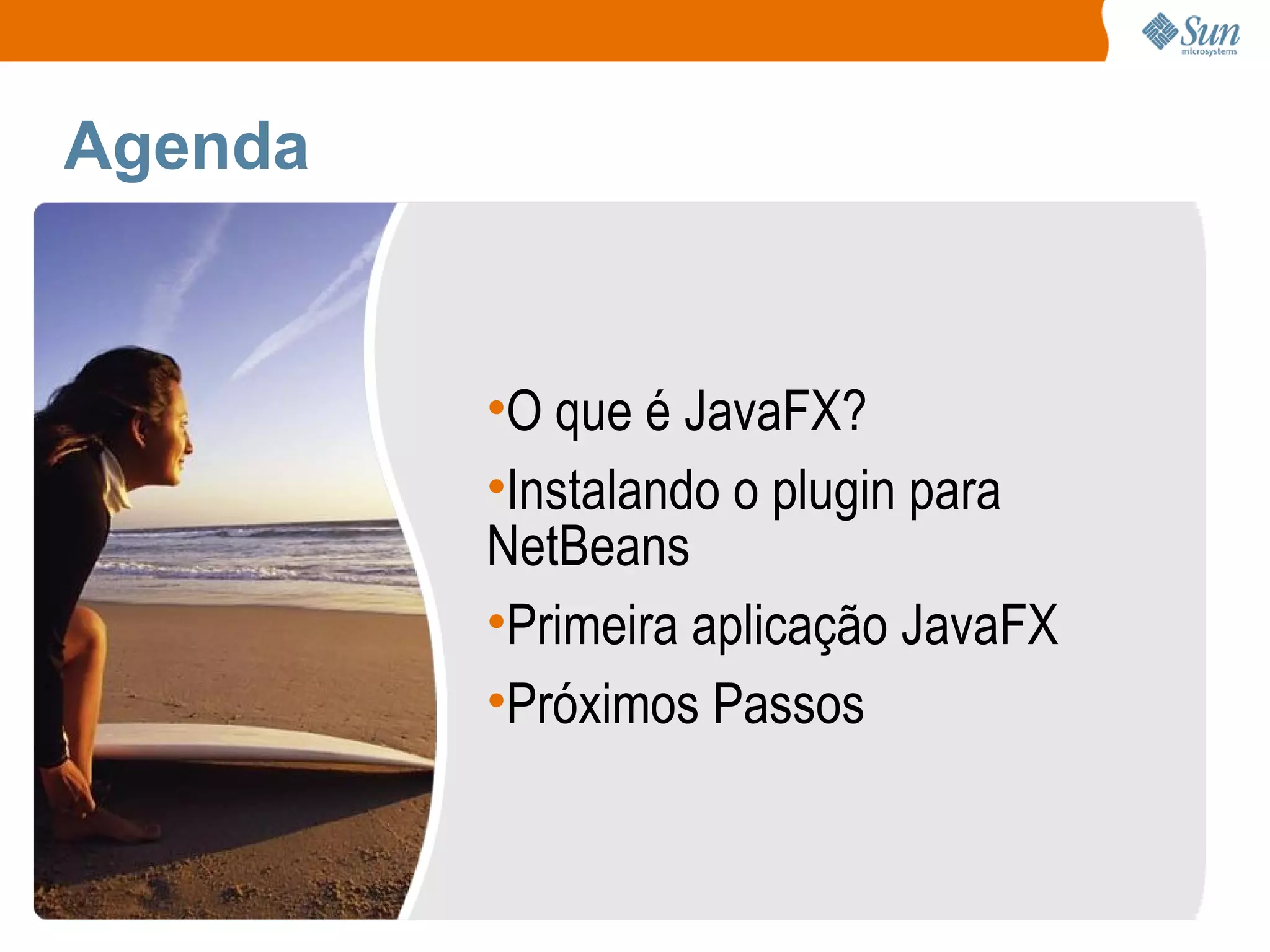 Agenda O que é JavaFX? Instalando o plugin para NetBeans Primeira aplicação JavaFX Próximos Passos 