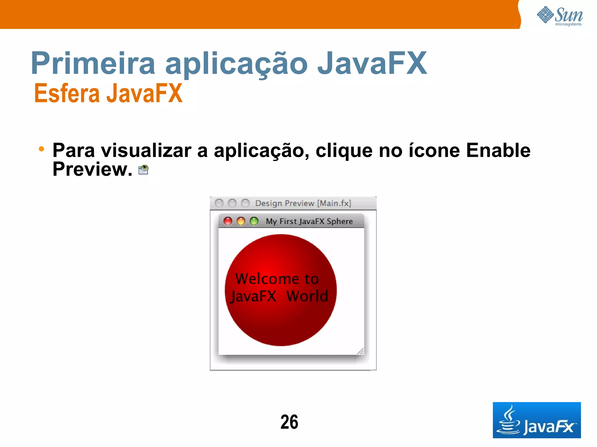Primeira aplicação JavaFX Esfera JavaFX  Para visualizar a aplicação, clique no ícone Enable Preview. 